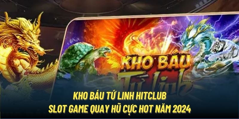 Kho Báu Tứ Linh Hitclub - Slot game quay hũ cực hot năm 2024