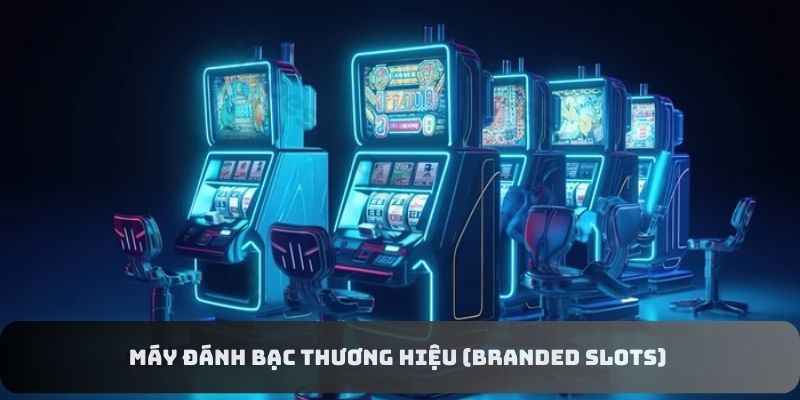 Máy đánh bạc thương hiệu (Branded Slots) 